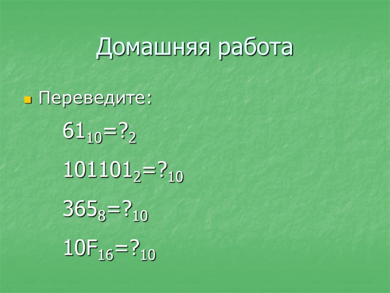 Домашняя работа Переведите: 6110=?2 1011012=?10 3658=?10 10F16=?10